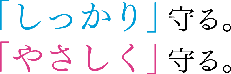 「しっかり」守る。「やさしく」守る。