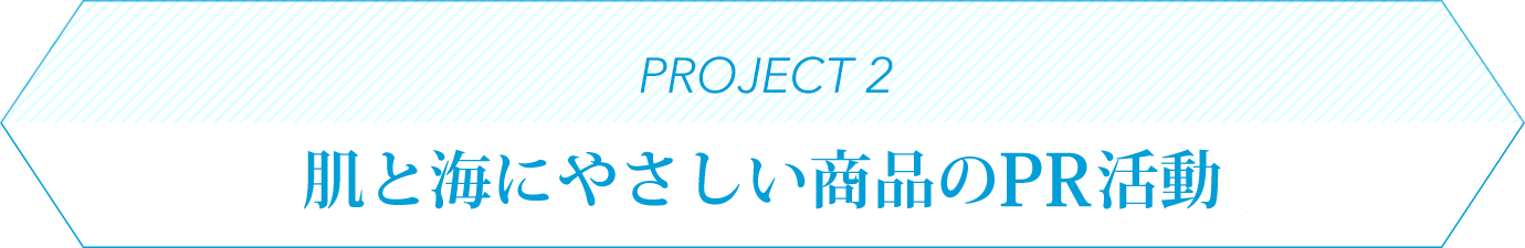 PROJECT 2 肌と海にやさしい商品のPR活動